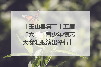玉山县第二十五届“六一”青少年综艺大赛汇报演出举行