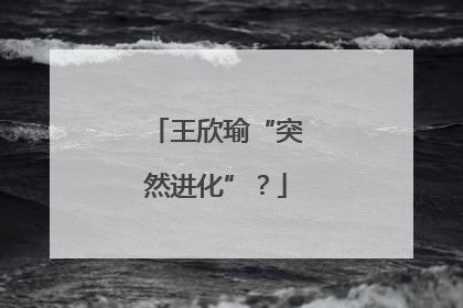 王欣瑜“突然进化”？