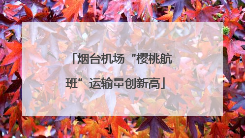 烟台机场“樱桃航班”运输量创新高