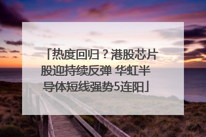 热度回归？港股芯片股迎持续反弹 华虹半导体短线强势5连阳