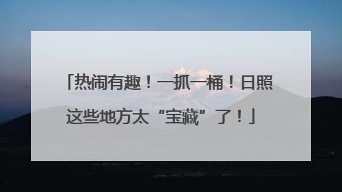 热闹有趣！一抓一桶！日照这些地方太“宝藏”了！
