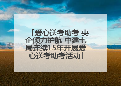 爱心送考助考 央企倾力护航 中建七局连续15年开展爱心送考助考活动