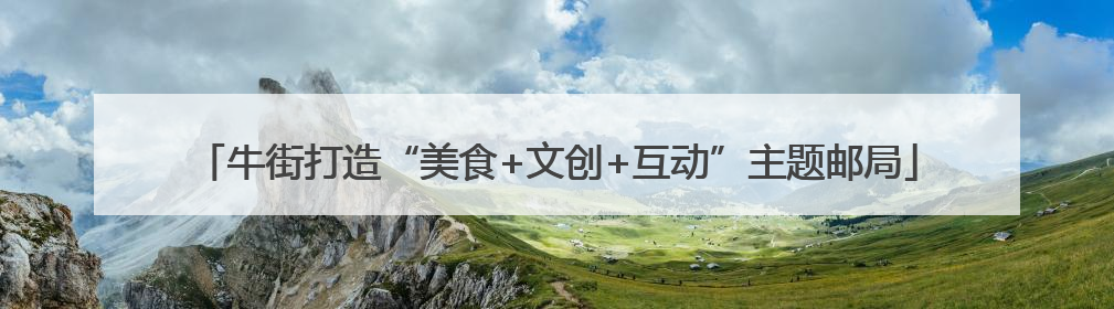 牛街打造“美食+文创+互动”主题邮局