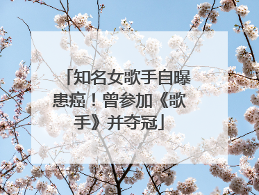 知名女歌手自曝患癌！曾参加《歌手》并夺冠