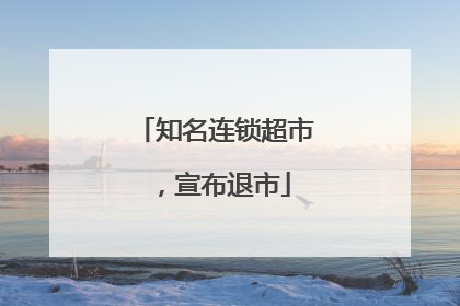 知名连锁超市，宣布退市