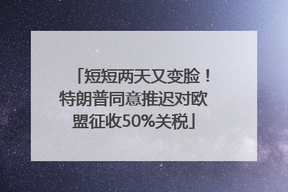 短短两天又变脸！特朗普同意推迟对欧盟征收50%关税