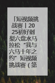 短视频挑战赛丨2025初好刺梨六盘水马拉松“我与六马十年之约”短视频挑战赛（第一阶段）即将开启