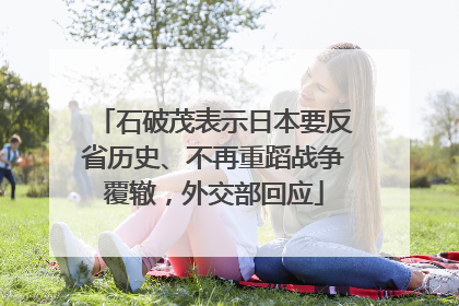 石破茂表示日本要反省历史、不再重蹈战争覆辙，外交部回应