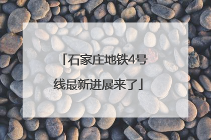 石家庄地铁4号线最新进展来了