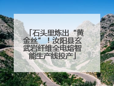 石头里炼出“黄金丝”！汝阳县玄武岩纤维全电熔智能生产线投产