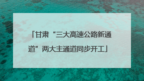 甘肃“三大高速公路新通道”两大主通道同步开工