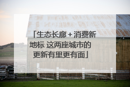 生态长廊＋消费新地标 这两座城市的更新有里更有面