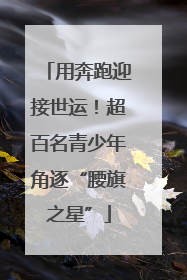 用奔跑迎接世运！超百名青少年角逐“腰旗之星”