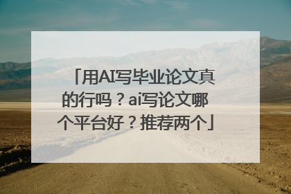 用AI写毕业论文真的行吗？ai写论文哪个平台好？推荐两个