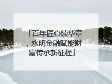 百年匠心续华章，永明金融赋能财富传承新征程