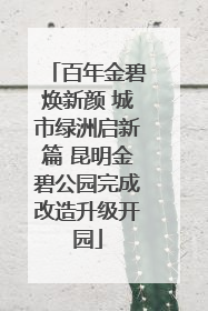 百年金碧焕新颜 城市绿洲启新篇 昆明金碧公园完成改造升级开园