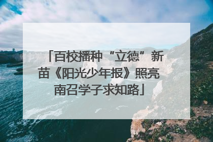 百校播种“立德”新苗《阳光少年报》照亮南召学子求知路