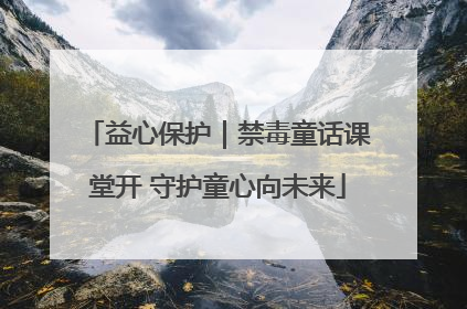 益心保护｜禁毒童话课堂开 守护童心向未来