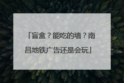 盲盒？能吃的墙？南昌地铁广告还是会玩