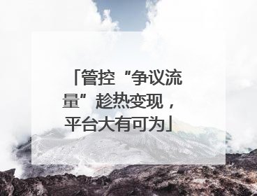 管控“争议流量”趁热变现，平台大有可为
