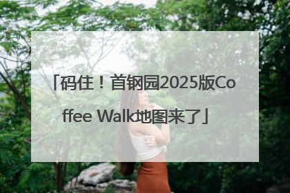 码住！首钢园2025版Coffee Walk地图来了