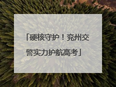 硬核守护！兖州交警实力护航高考