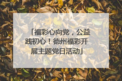 福彩心向党，公益践初心！德州福彩开展主题党日活动