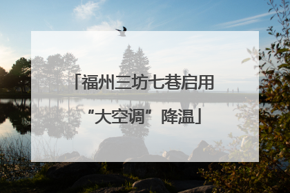 福州三坊七巷启用“大空调”降温