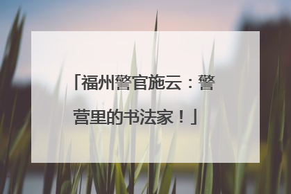 福州警官施云：警营里的书法家！