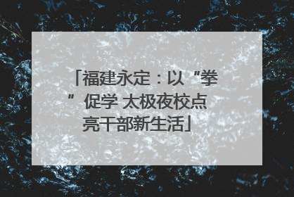 福建永定：以“拳”促学 太极夜校点亮干部新生活