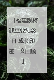 福建舰将迎重要纪念日 成长印迹一文回顾
