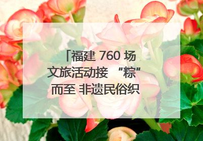 福建 760 场文旅活动接 “粽” 而至 非遗民俗织就端午文化图谱