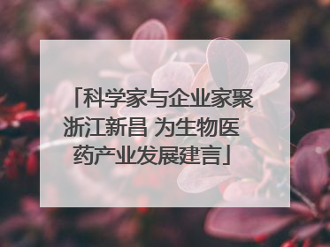 科学家与企业家聚浙江新昌 为生物医药产业发展建言