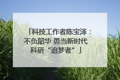 科技工作者陈宝泽：不负韶华 勇当新时代科研“追梦者”