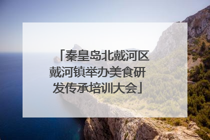 秦皇岛北戴河区戴河镇举办美食研发传承培训大会