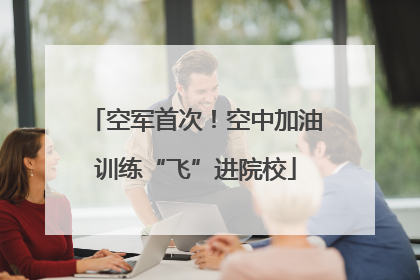空军首次！空中加油训练“飞”进院校