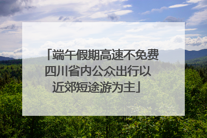 端午假期高速不免费 四川省内公众出行以近郊短途游为主