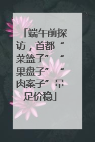端午前探访，首都“菜篮子”“果盘子”“肉案子”量足价稳