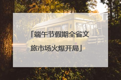 端午节假期全省文旅市场火爆开局
