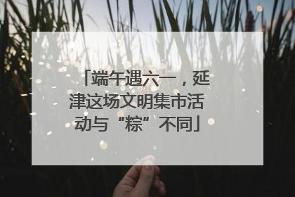 端午遇六一，延津这场文明集市活动与“粽”不同
