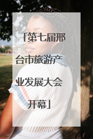 第七届邢台市旅游产业发展大会开幕