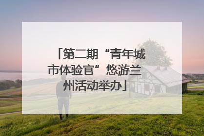 第二期“青年城市体验官”悠游兰州活动举办