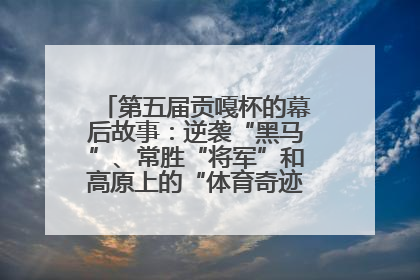 第五届贡嘎杯的幕后故事：逆袭“黑马”、常胜“将军”和高原上的“体育奇迹”丨微纪录