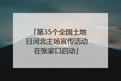 第35个全国土地日河北主场宣传活动在张家口启动