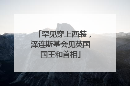 罕见穿上西装，泽连斯基会见英国国王和首相