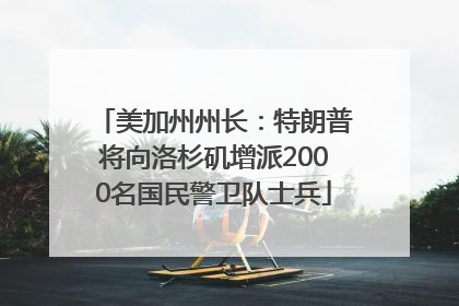 美加州州长：特朗普将向洛杉矶增派2000名国民警卫队士兵