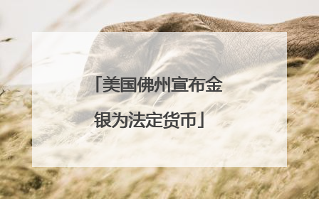 美国佛州宣布金银为法定货币