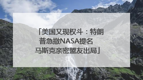 美国又现权斗：特朗普急撤NASA提名 马斯克亲密盟友出局