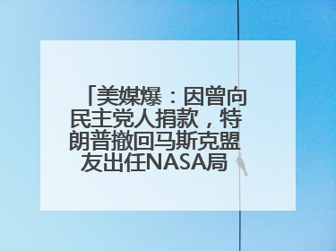 美媒爆：因曾向民主党人捐款，特朗普撤回马斯克盟友出任NASA局长提名
