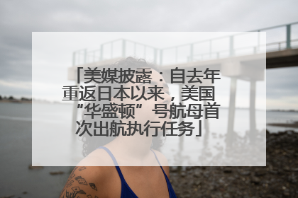 美媒披露：自去年重返日本以来，美国“华盛顿”号航母首次出航执行任务
